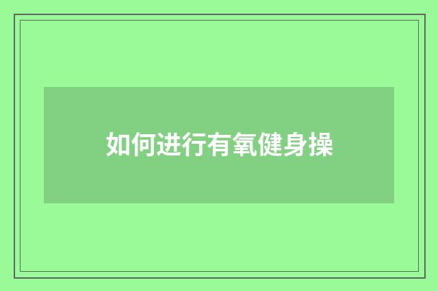 如何进行有氧健身操