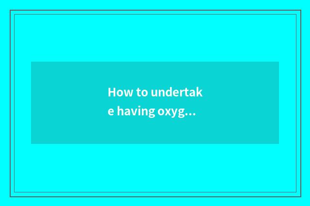 How to undertake having oxygen setting-up exercise