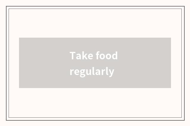 Take food regularly