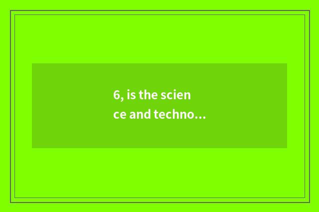 6, is the science and technology since billows what fame very big?