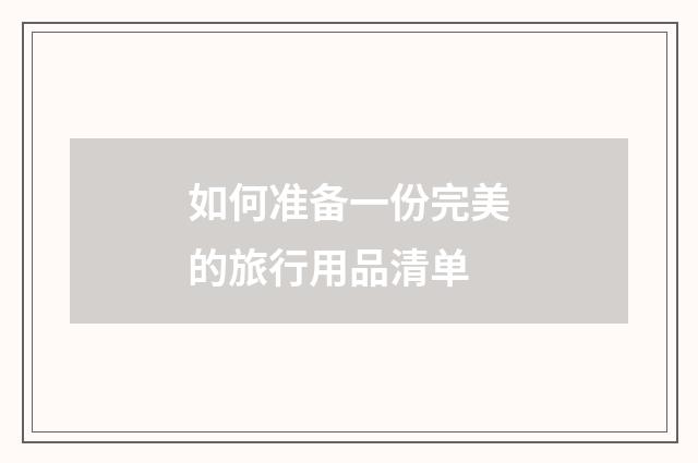 如何准备一份完美的旅行用品清单