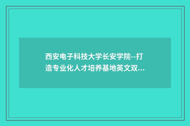 西安电子科技大学长安学院--打造专业化人才培养基地英文双语对照