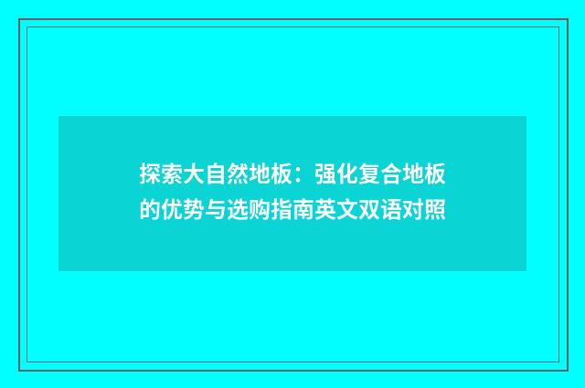 探索大自然地板:强化复合地板的优势与选购指南英文双语对照