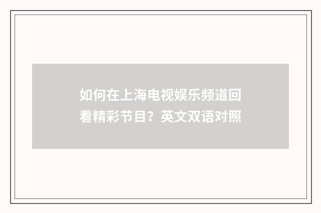 如何在上海电视娱乐频道回看精彩节目？英文双语对照