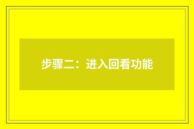 步骤二：进入回看功能