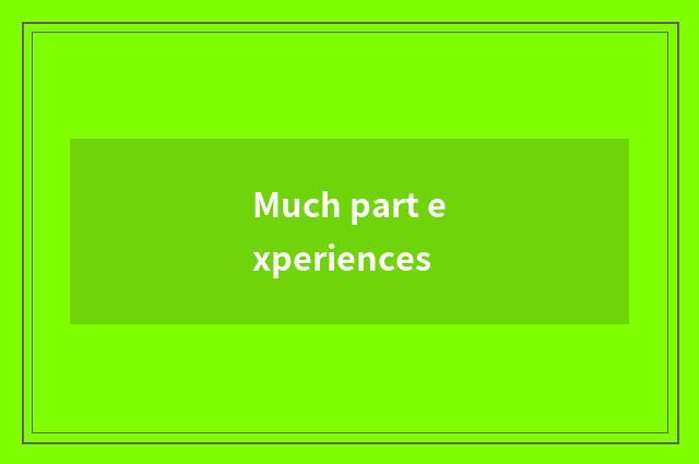 Much part experiences