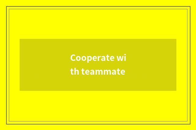 Cooperate with teammate