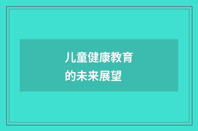 儿童健康教育的未来展望