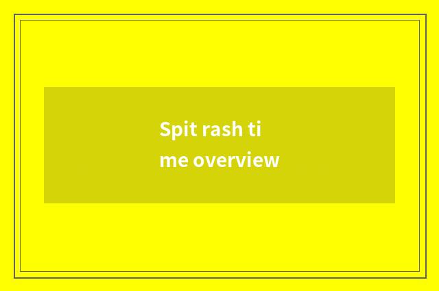 Spit rash time overview