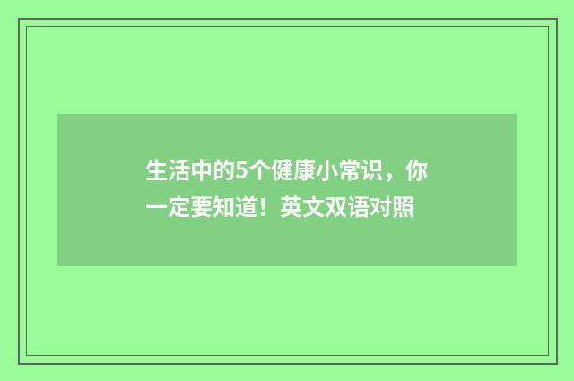 生活中的5个健康小常识，你一定要知道！英文双语对照