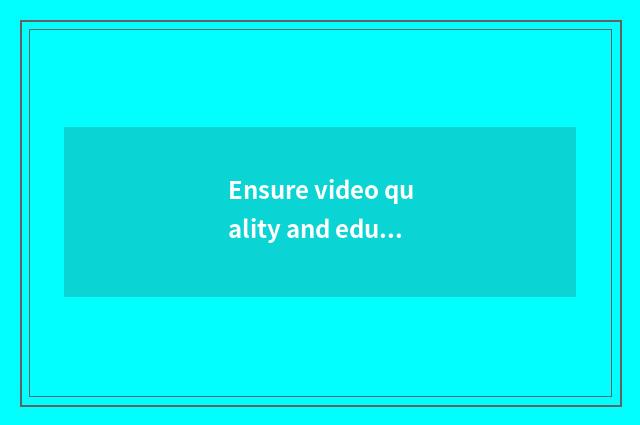 Ensure video quality and education content