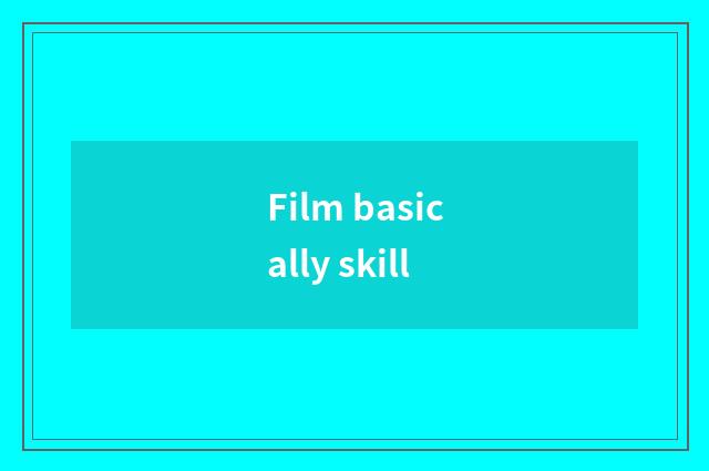 Film basically skill