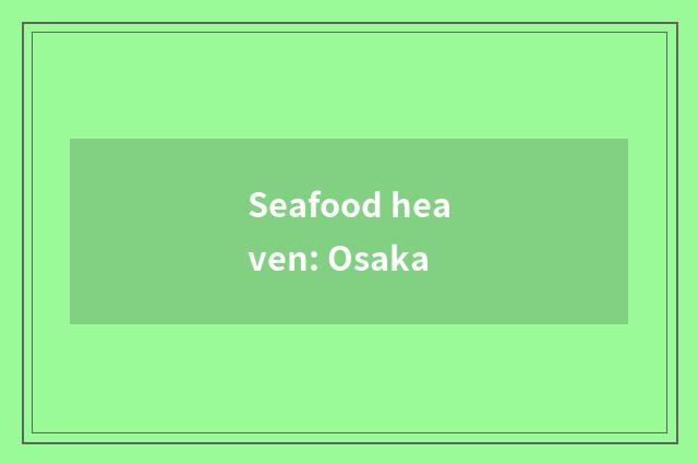 Seafood heaven: Osaka