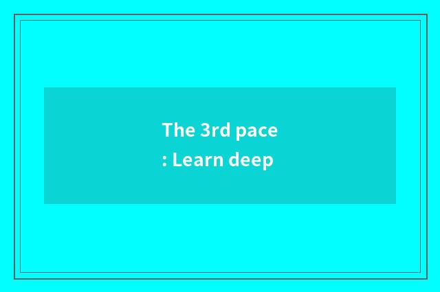 The 3rd pace: Learn deep