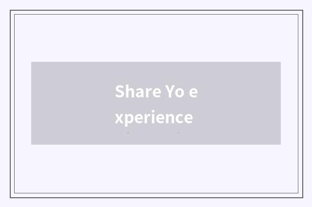 Share Yo experience