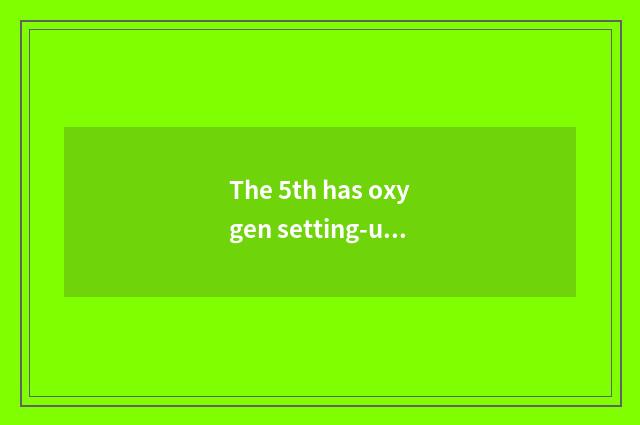 The 5th has oxygen setting-up exercise