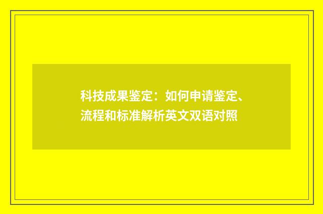 科技成果鉴定：如何申请鉴定、流程和标准解析英文双语对照