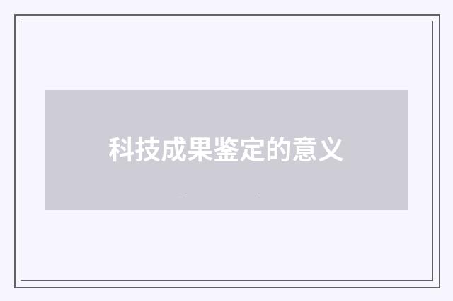 科技成果鉴定的意义
