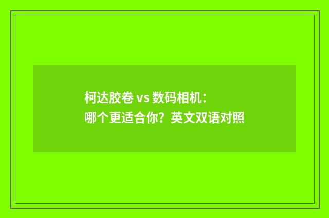 柯达胶卷 vs 数码相机：哪个更适合你？英文双语对照