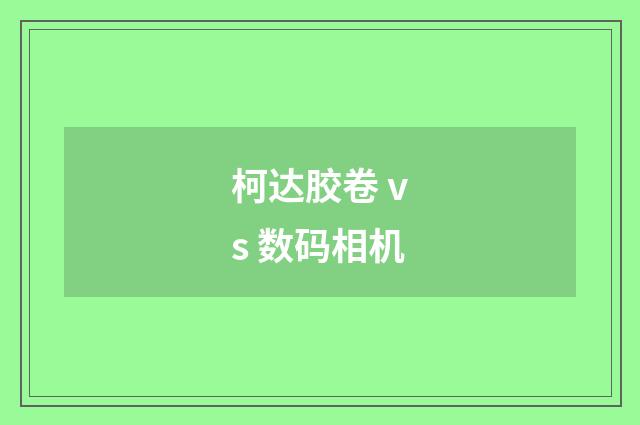 柯达胶卷 vs 数码相机