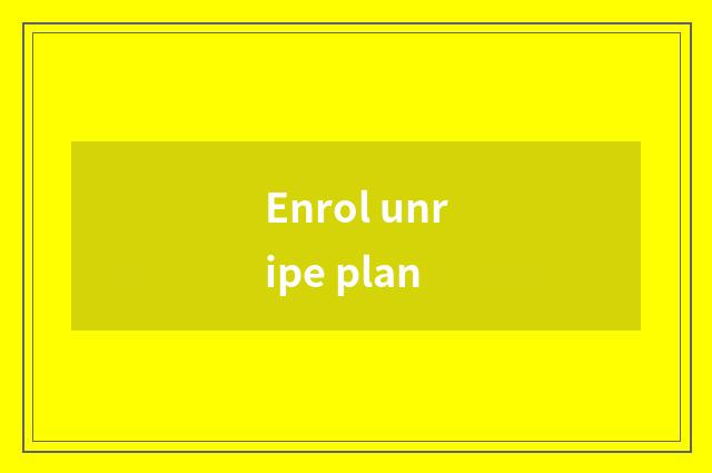 Enrol unripe plan