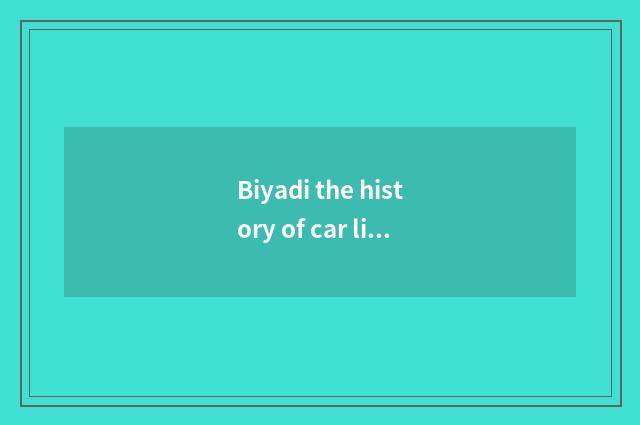 Biyadi the history of car limited company