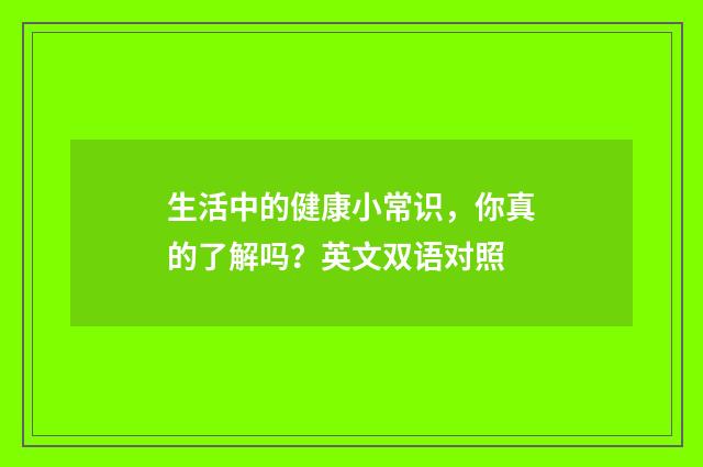 生活中的健康小常识，你真的了解吗？英文双语对照
