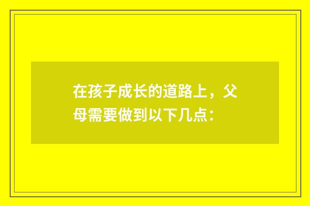 在孩子成长的道路上，父母需要做到以下几点：