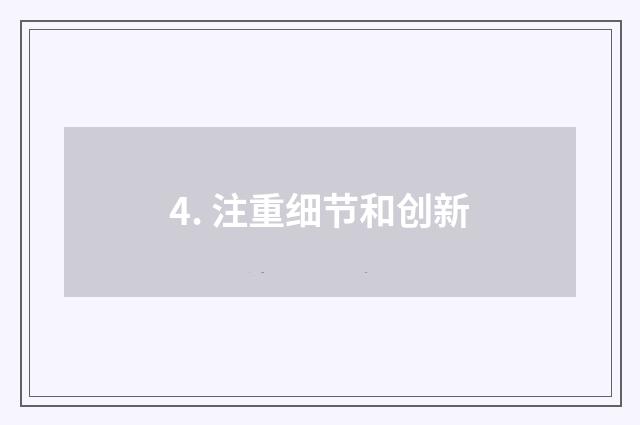 4. 注重细节和创新
