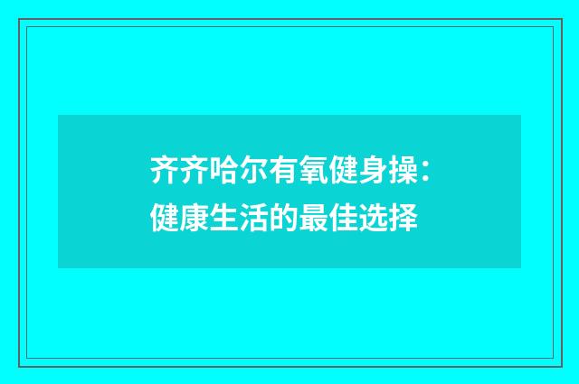 齐齐哈尔有氧健身操：健康生活的最佳选择