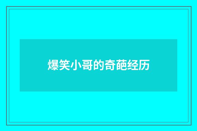 爆笑小哥的奇葩经历