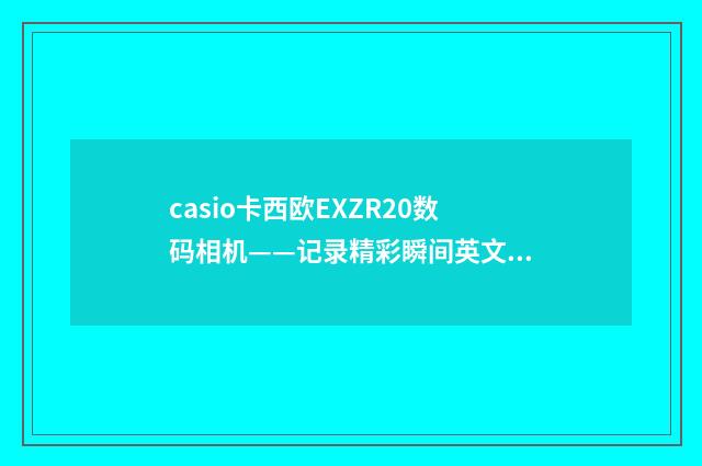 casio卡西欧EXZR20数码相机——记录精彩瞬间英文双语对照