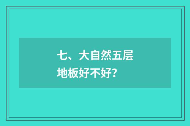 七、大自然五层地板好不好？