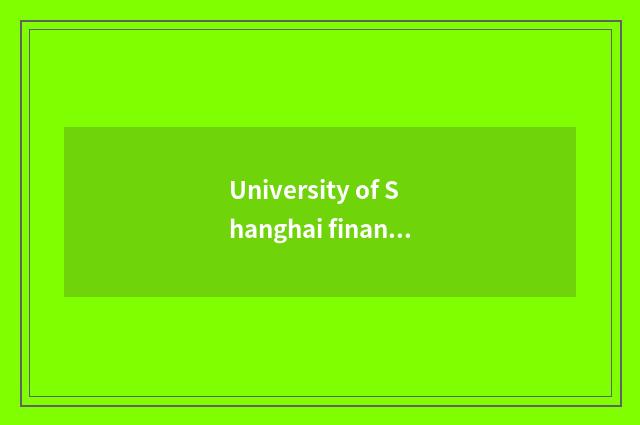 University of Shanghai finance and economics: Long history and outstanding educa