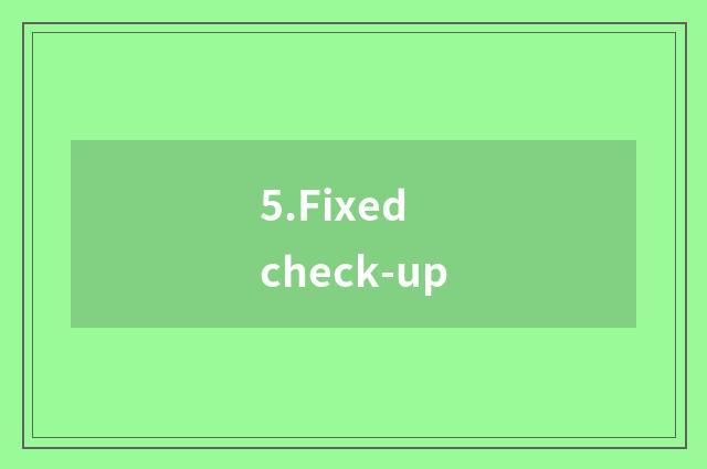 5.Fixed check-up