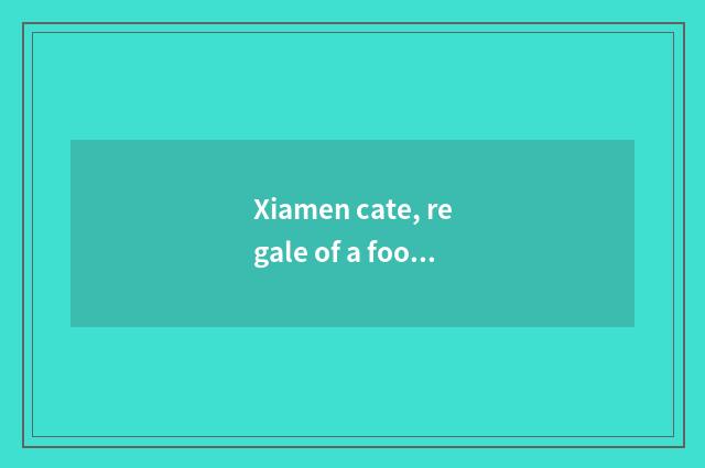 Xiamen cate, regale of a food