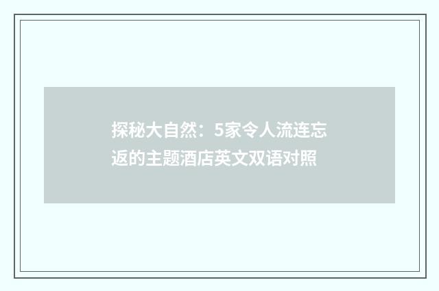 探秘大自然：5家令人流连忘返的主题酒店英文双语对照