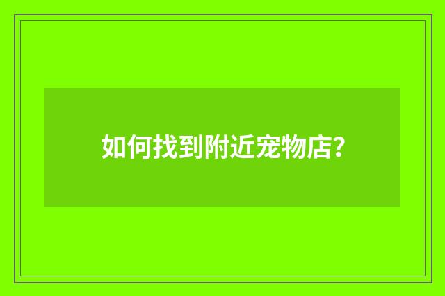 如何找到附近宠物店?