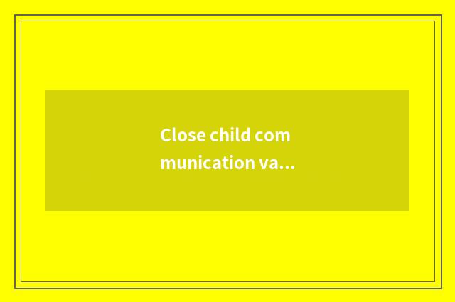 Close child communication value