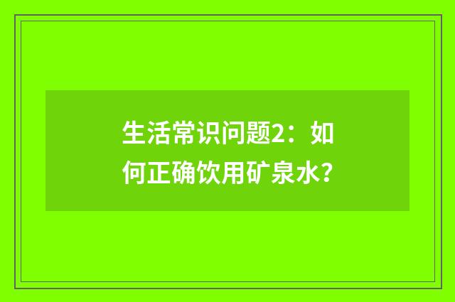 生活常识问题2：如何正确饮用矿泉水？