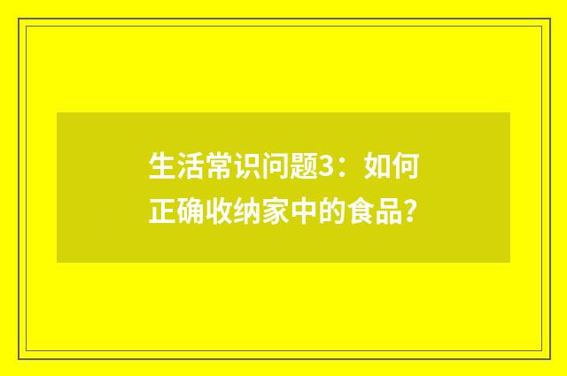 生活常识问题3：如何正确收纳家中的食品？