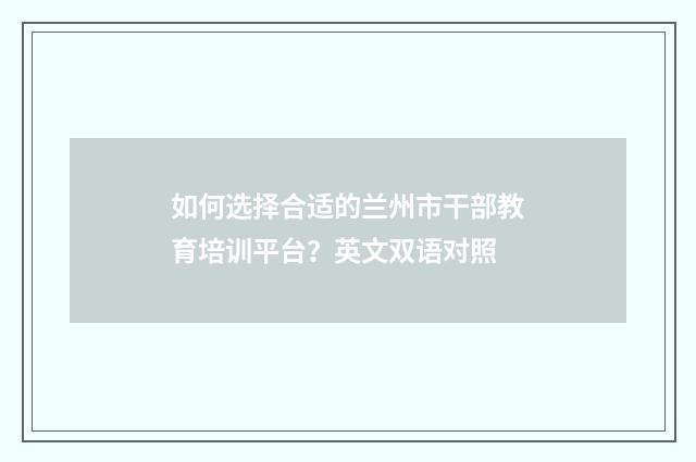 如何选择合适的兰州市干部教育培训平台？英文双语对照