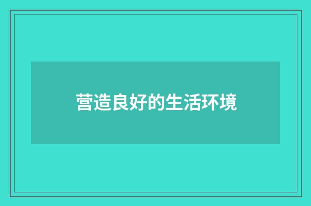 营造良好的生活环境