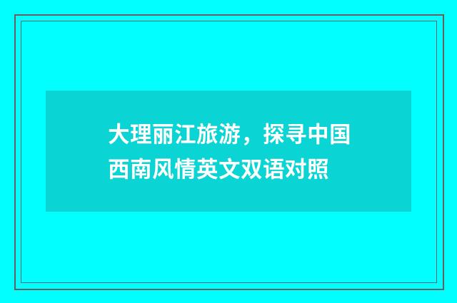 大理丽江旅游，探寻中国西南风情英文双语对照