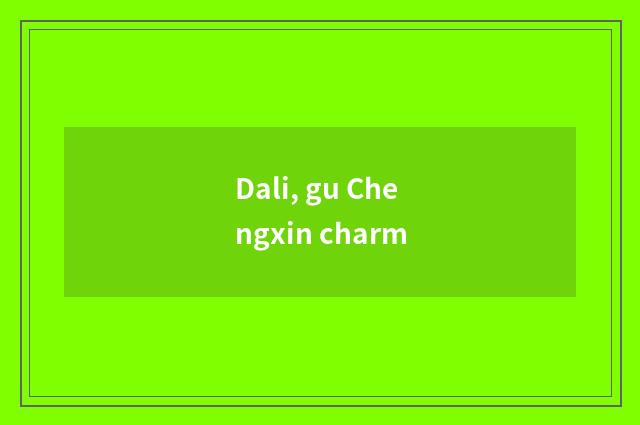 Dali, gu Chengxin charm