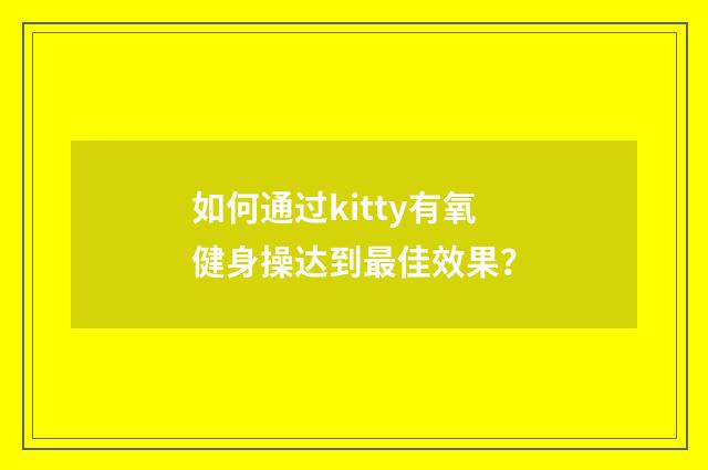 如何通过kitty有氧健身操达到最佳效果？
