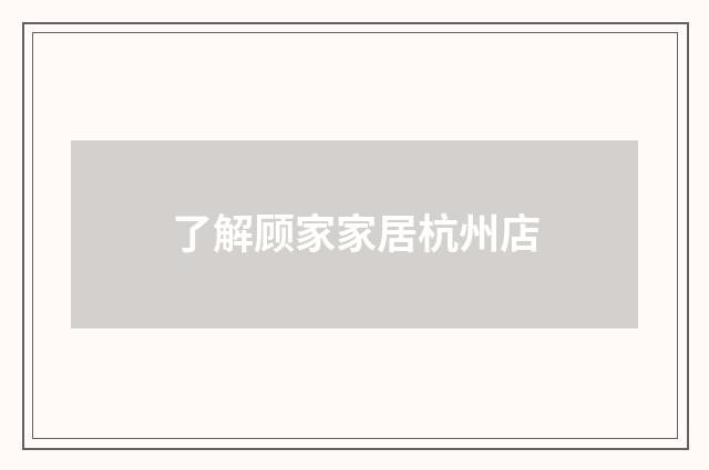 了解顾家家居杭州店