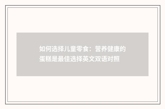 如何选择儿童零食：营养健康的蛋糕是最佳选择英文双语对照