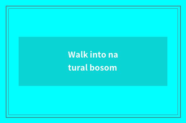 Walk into natural bosom
