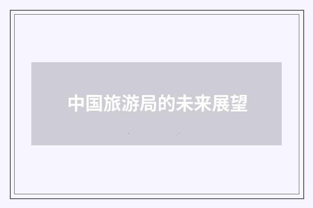 中国旅游局的未来展望